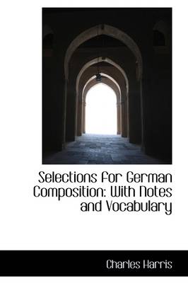 Selections for German Composition: With Notes and Vocabulary by Charles Harris