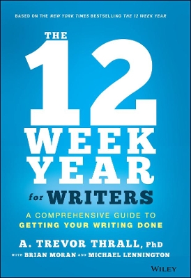 The The 12 Week Year for Writers: A Comprehensive Guide to Getting Your Writing Done by Brian P. Moran