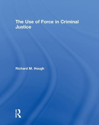 The Use of Force in Criminal Justice by Richard M. Hough