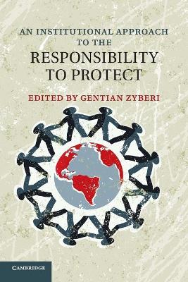 An Institutional Approach to the Responsibility to Protect by Gentian Zyberi