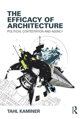The The Efficacy of Architecture: Political Contestation and Agency by Tahl Kaminer