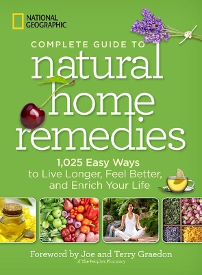 National Geographic Complete Guide to Natural Home Remedies: 1,025 Easy Ways to Live Longer, Feel Better, and Enrich Your Life by National Geographic