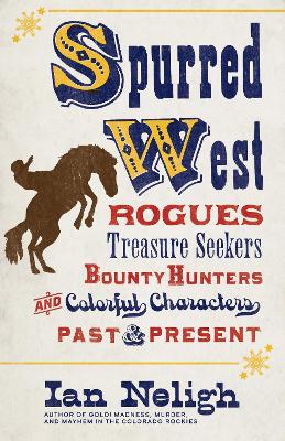 Spurred West: Rogues, Treasure Seekers, Bounty Hunters, and Colorful Characters Past and Present book