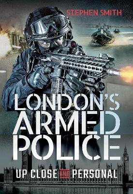 London's Armed Police: Up Close and Personal by Stephen Smith