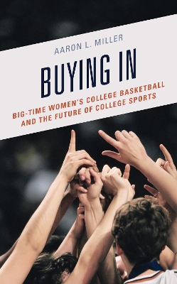 Buying In: Big-Time Women's College Basketball and the Future of College Sports by Aaron L. Miller