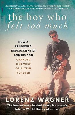 The Boy Who Felt Too Much: How a renowned neuroscientist and his son changed our view of autism forever by Lorenz Wagner