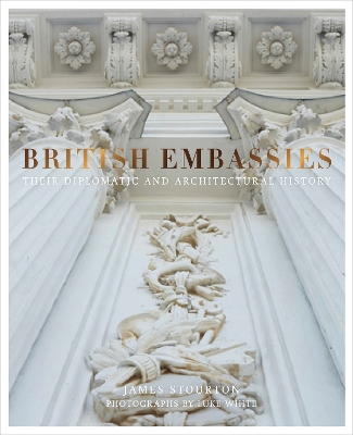 British Embassies: Their Diplomatic and Architectural History by James Stourton