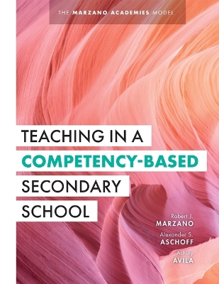 Teaching in a Competency-Based Secondary School: The Marzano Academies Model (Your Definitive Guide to Maximize the Potential of a Solid Competency-Based Education Framework) book