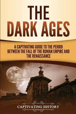 The Dark Ages: A Captivating Guide to the Period Between the Fall of the Roman Empire and the Renaissance by Captivating History