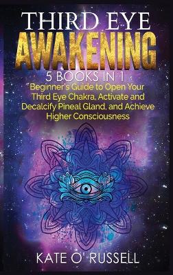 Third Eye Awakening: 5 in 1 Bundle: Beginner's Guide to Open Your Third Eye Chakra, Activate and Decalcify Pineal Gland, and Achieve Higher Consciousness book