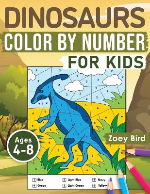 Dinosaurs Color by Number for Kids: Coloring Activity for Ages 4 - 8 by Zoey Bird