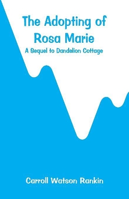 The Adopting of Rosa Marie: A Sequel to Dandelion Cottage by Carroll Watson Rankin