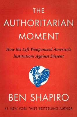 The Authoritarian Moment: How the Left Weaponized America's Institutions Against Dissent by Ben Shapiro