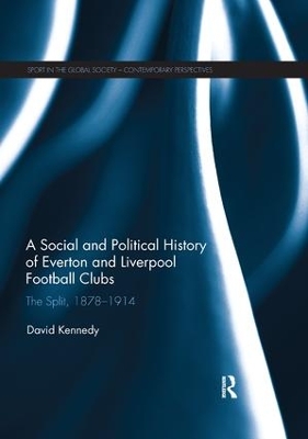 A Social and Political History of Everton and Liverpool Football Clubs: The Split, 1878-1914 by David Kennedy