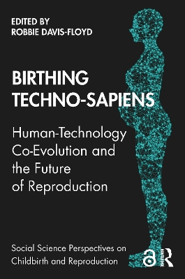 Birthing Techno-Sapiens: Human-Technology Co-Evolution and the Future of Reproduction by Robbie Davis-Floyd