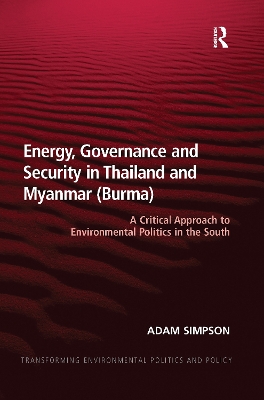 Energy, Governance and Security in Thailand and Myanmar (Burma): A Critical Approach to Environmental Politics in the South by Adam Simpson