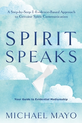 Spirit Speaks: A Step-by-Step & Evidence-Based Approach to Genuine Spirit Communication book