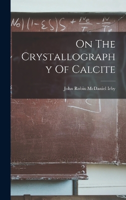 On The Crystallography Of Calcite by John Robin McDaniel Irby