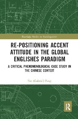 Re-positioning Accent Attitude in the Global Englishes Paradigm: A Critical Phenomenological Case Study in the Chinese Context by Fan (Gabriel) Fang