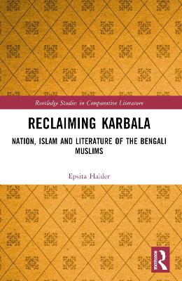 Reclaiming Karbala: Nation, Islam and Literature of the Bengali Muslims by Epsita Halder