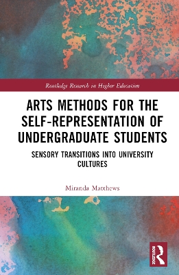 Arts Methods for the Self-Representation of Undergraduate Students: Sensory Transitions into University Cultures by Miranda Matthews