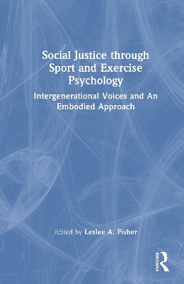 Social Justice through Sport and Exercise Psychology: Intergenerational Voices and An Embodied Approach by Leslee A. Fisher