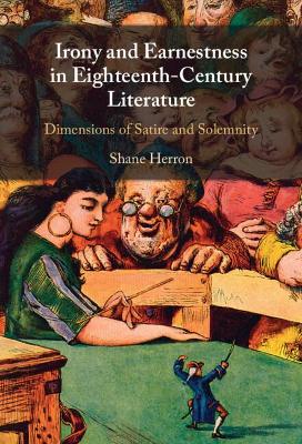 Irony and Earnestness in Eighteenth-Century Literature: Dimensions of Satire and Solemnity by Shane Herron
