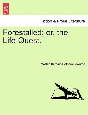 Forestalled; Or, the Life-Quest. by Matilda Barbara Betham Edwards