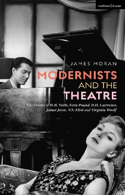 Modernists and the Theatre: The Drama of W.B. Yeats, Ezra Pound, D.H. Lawrence, James Joyce, T.S. Eliot and Virginia Woolf by James Moran