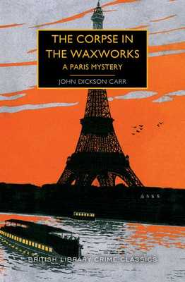 The Corpse in the Waxworks: A Paris Mystery by John Dickson Carr