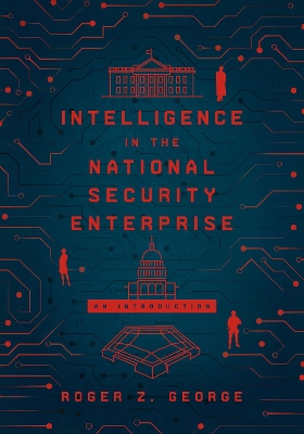 The Intelligence in the National Security Enterprise: An Introduction by Roger Z. George