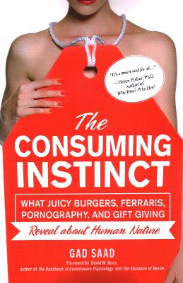 The Consuming Instinct: What Juicy Burgers, Ferraris, Pornography, and Gift Giving Reveal About Human Nature book
