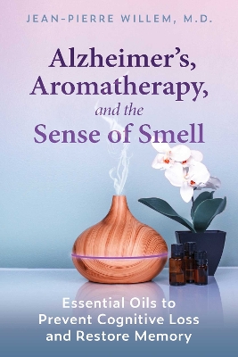 Alzheimer's, Aromatherapy, and the Sense of Smell: Essential Oils to Prevent Cognitive Loss and Restore Memory book