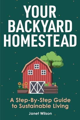 Your Backyard Homestead: A Step-By-Step Guide to Sustainable Living book