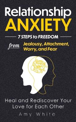 Relationship Anxiety: 7 Steps to Freedom from Jealousy, Attachment, Worry, and Fear - Heal and Rediscover Your Love for Each Other book