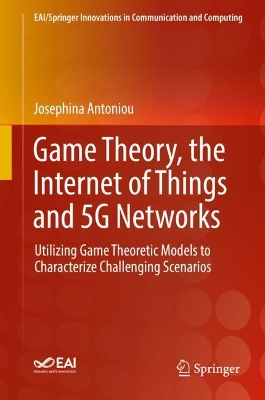 Game Theory, the Internet of Things and 5G Networks: Utilizing Game Theoretic Models to Characterize Challenging Scenarios book