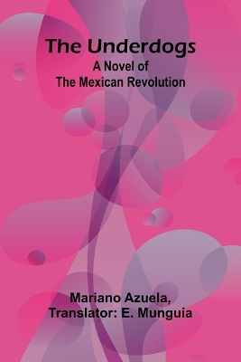 The Underdogs: A Novel of the Mexican Revolution by Mariano Azuela