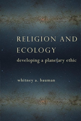 Religion and Ecology: Developing a Planetary Ethic by Whitney A. Bauman