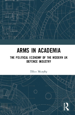 Arms in Academia: The Political Economy of the Modern UK Defence Industry book