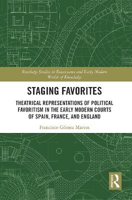Staging Favorites: Theatrical Representations of Political Favoritism in the Early Modern Courts of Spain, France, and England book