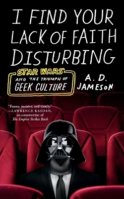I Find Your Lack of Faith Disturbing: Star Wars and the Triumph of Geek Culture book
