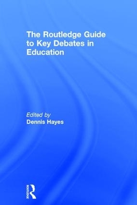 The RoutledgeFalmer Guide to Key Debates in Education by Dennis Hayes