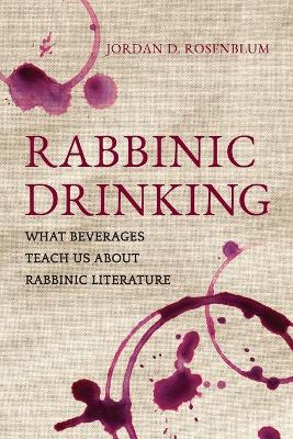 Rabbinic Drinking: What Beverages Teach Us About Rabbinic Literature book