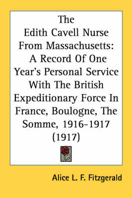 The Edith Cavell Nurse From Massachusetts: A Record Of One Year's Personal Service With The British Expeditionary Force In France, Boulogne, The Somme, 1916-1917 (1917) book