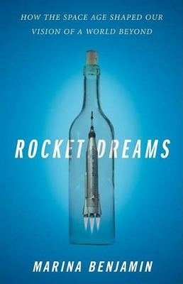 Rocket Dreams: How the Space Age Shaped Our Vision of a World beyond by Marina Benjamin