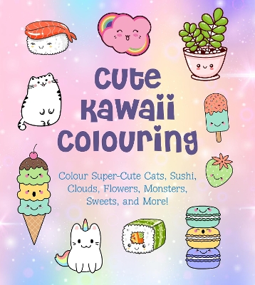 Cute Kawaii Colouring: Colour Super-Cute Cats, Sushi, Clouds, Flowers, Monsters, Sweets, and More! book