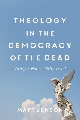 Theology in the Democracy of the Dead - A Dialogue with the Living Tradition book