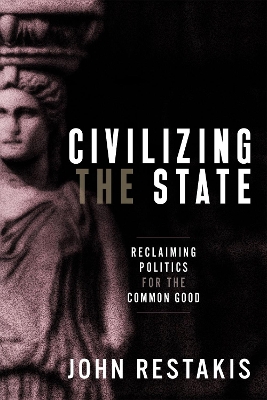 Civilizing the State: Reclaiming Politics for the Common Good book