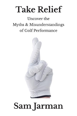 Take Relief: Uncover The Myths & Misunderstandings of Golf Performance book