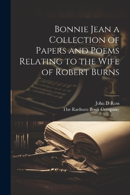 Bonnie Jean a Collection of Papers and Poems Relating to the Wife of Robert Burns by John D Ross